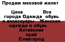 Продам меховой жилет › Цена ­ 14 500 - Все города Одежда, обувь и аксессуары » Женская одежда и обувь   . Алтайский край,Славгород г.